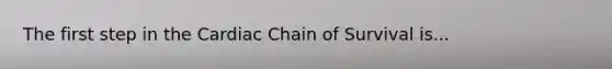 The first step in the Cardiac Chain of Survival is...