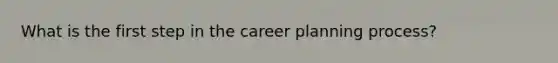 What is the first step in the career planning process?