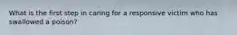 What is the first step in caring for a responsive victim who has swallowed a poison?