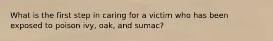 What is the first step in caring for a victim who has been exposed to poison ivy, oak, and sumac?
