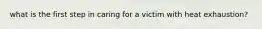what is the first step in caring for a victim with heat exhaustion?