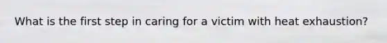 What is the first step in caring for a victim with heat exhaustion?