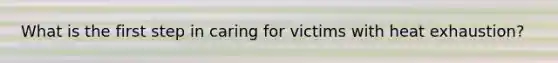 What is the first step in caring for victims with heat exhaustion?
