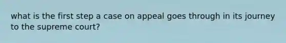 what is the first step a case on appeal goes through in its journey to the supreme court?