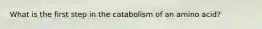 What is the first step in the catabolism of an amino acid?