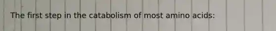 The first step in the catabolism of most amino acids: