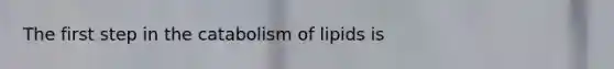 The first step in the catabolism of lipids is