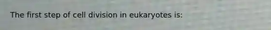 The first step of <a href='https://www.questionai.com/knowledge/kjHVAH8Me4-cell-division' class='anchor-knowledge'>cell division</a> in eukaryotes is: