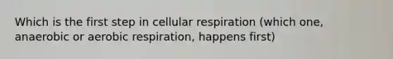 Which is the first step in cellular respiration (which one, anaerobic or aerobic respiration, happens first)