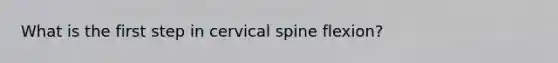 What is the first step in cervical spine flexion?