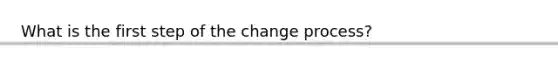 What is the first step of the change process?