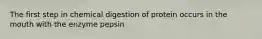 The first step in chemical digestion of protein occurs in the mouth with the enzyme pepsin