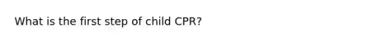 What is the first step of child CPR?