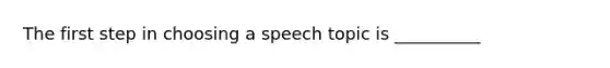 The first step in choosing a speech topic is __________