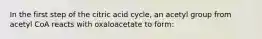 In the first step of the citric acid cycle, an acetyl group from acetyl CoA reacts with oxaloacetate to form: