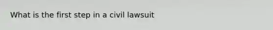 What is the first step in a civil lawsuit