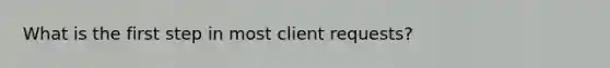 What is the first step in most client requests?