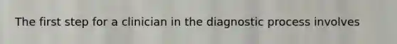 The first step for a clinician in the diagnostic process involves