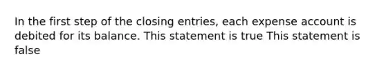 In the first step of the <a href='https://www.questionai.com/knowledge/kosjhwC4Ps-closing-entries' class='anchor-knowledge'>closing entries</a>, each expense account is debited for its balance. This statement is true This statement is false