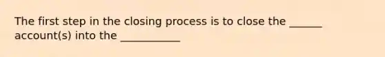 The first step in the closing process is to close the ______ account(s) into the ___________