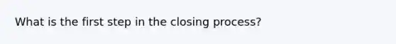 What is the first step in the closing process?