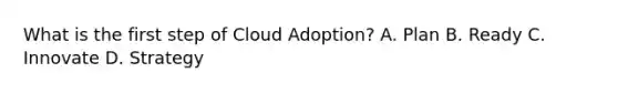 What is the first step of Cloud Adoption? A. Plan B. Ready C. Innovate D. Strategy