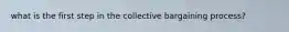 what is the first step in the collective bargaining process?