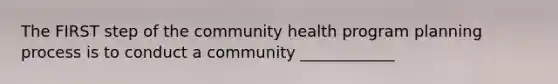 The FIRST step of the community health program planning process is to conduct a community ____________