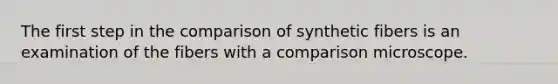 The first step in the comparison of synthetic fibers is an examination of the fibers with a comparison microscope.