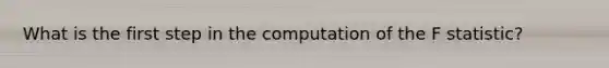 What is the first step in the computation of the F statistic?