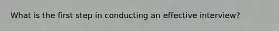 What is the first step in conducting an effective interview?
