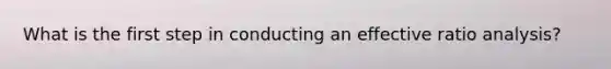 What is the first step in conducting an effective ratio analysis?