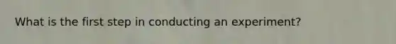 What is the first step in conducting an experiment?