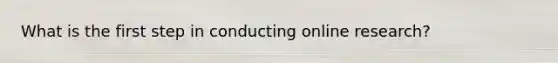What is the first step in conducting online research?