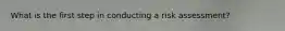 What is the first step in conducting a risk assessment?