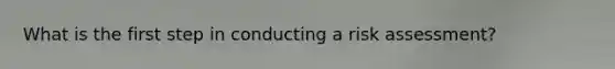What is the first step in conducting a risk assessment?