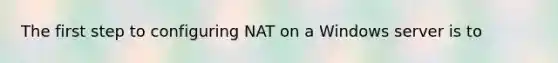 The first step to configuring NAT on a Windows server is to