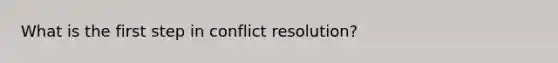 What is the first step in conflict resolution?