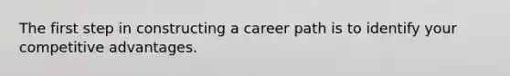 The first step in constructing a career path is to identify your competitive advantages.