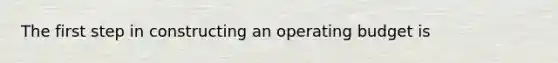 The first step in constructing an operating budget is