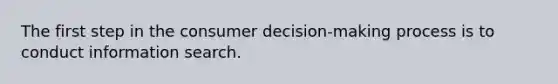 The first step in the consumer decision-making process is to conduct information search.