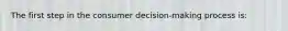 The first step in the consumer decision-making process is: