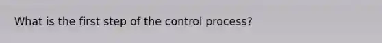 What is the first step of the control process?