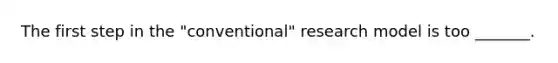 The first step in the "conventional" research model is too _______.