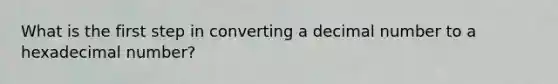What is the first step in converting a decimal number to a hexadecimal number?