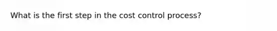 What is the first step in the cost control process?