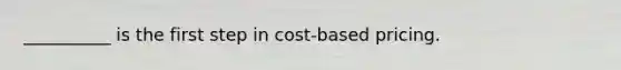 __________ is the first step in cost-based pricing.