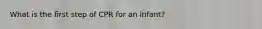 What is the first step of CPR for an infant?