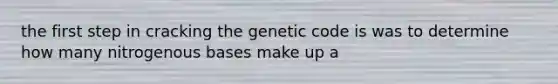 the first step in cracking the genetic code is was to determine how many nitrogenous bases make up a