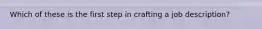 Which of these is the first step in crafting a job description?